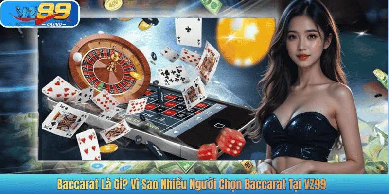 Baccarat Là Gì? Vì Sao Nhiều Người Chọn Baccarat Tại VZ99