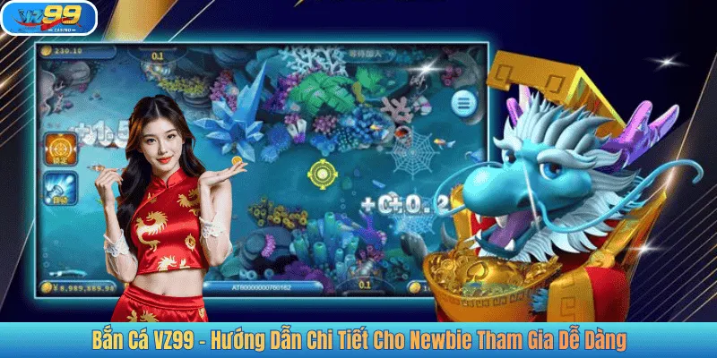Bắn Cá VZ99 – Hướng Dẫn Chi Tiết Cho Newbie Tham Gia Dễ Dàng