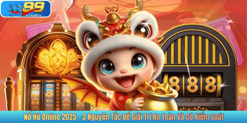 Nổ Hũ Online 2025 – 3 Nguyên Tắc Để Giải Trí An Toàn Và Có Kiểm Soát